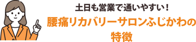 土日も営業で通いやすい！腰痛リカバリーサロンふじかわの特徴